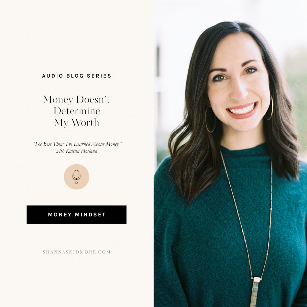 Money Doesn’t Determine My Worth | Tune into the life-changing mindset shift around money in this audio blog series “The Best Thing I’ve Learned About Money” with Kaitlin Holland. | Shanna Skidmore #moneymindset #audioblog