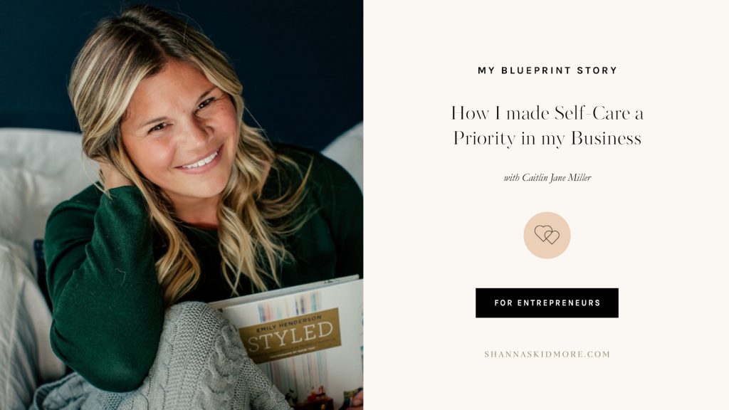 How I made Self-Care a Priority in my Business with Caitlin Jane Miller of Caitlin Jane Calligraphy. Join us as Caitlin shares three ways a self-care plan changed the ways she runs her business. | Shanna Skidmore #theblueprintmodel #selfcare #entrepreneur