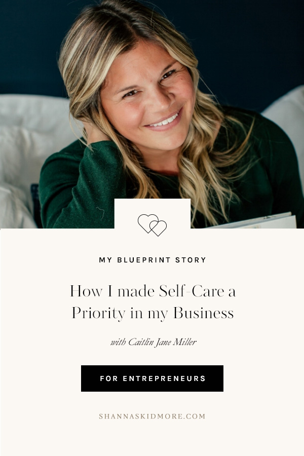 How I made Self-Care a Priority in my Business with Caitlin Jane Miller of Caitlin Jane Calligraphy. Join us as Caitlin shares three ways a self-care plan changed the ways she runs her business. | Shanna Skidmore #theblueprintmodel #selfcare #entrepreneur