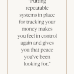 Tan Background with Quote: Putting repeatable systems in place for tracking your money makes you feel in control again and gives you that peace you've been looking for.