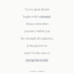 Gray background with quote from Harriet Tubman “Every great dream begins with a dreamer. Always remember, you have within you the strength, the patience, and the passion to reach for the stars to change the world.”