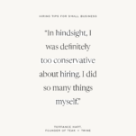 Tan Background with quote: "In hindsight, I was definitely too conservative about hiring. I did so many things myself." - Torrance Hart, Founder of Teak and Twine