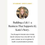 Photo of Katie Devlin of Things Katie Makes with caption: Building a Life (+ a business that supports it). Katie's Story. The Blueprint Model alum Katie Devlin shares how she left her 20 year career as a successful engineer and built a sustainable business.