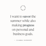 Quote by Shanna Skidmore on cream background that reads: "I want to savor the summer while also making progress on personal and business goals."