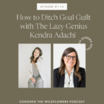 Photo of Shanna Skidmore and Kendra Adachi with the caption: How to Ditch Goal Guilt with The Lazy Genius Kendra Adachi